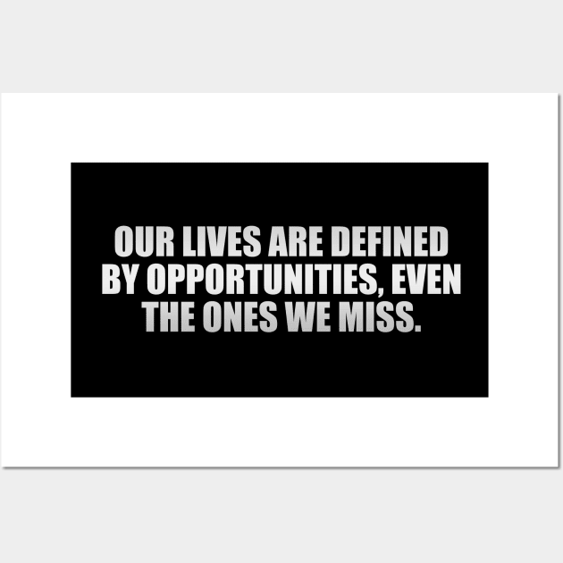 Our lives are defined by opportunities, even the ones we miss Wall Art by D1FF3R3NT